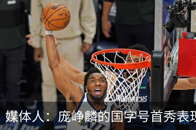 媒体人：庞峥麟的国字号首秀表现我给8分 但一号位组织不如赵维伦